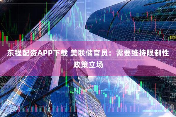 东程配资APP下载 美联储官员：需要维持限制性政策立场