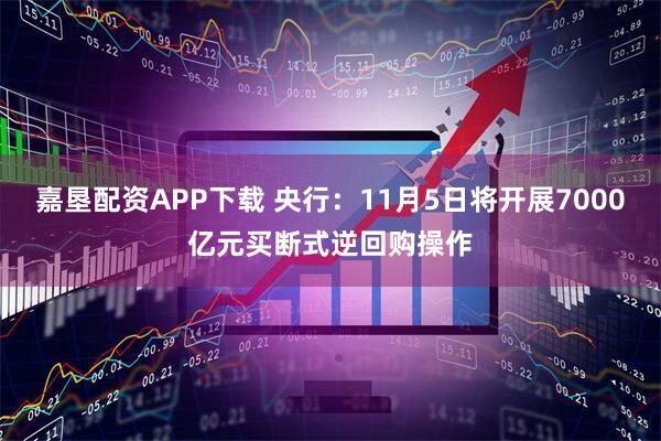 嘉垦配资APP下载 央行：11月5日将开展7000亿元买断式逆回购操作
