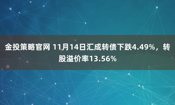 金投策略官网 11月14日汇成转债下跌4.49%，转股溢价率13.56%