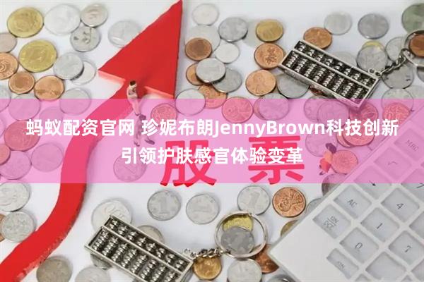 蚂蚁配资官网 珍妮布朗JennyBrown科技创新引领护肤感官体验变革