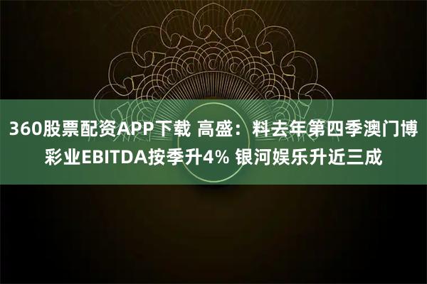 360股票配资APP下载 高盛：料去年第四季澳门博彩业EBITDA按季升4% 银河娱乐升近三成