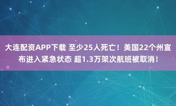 大连配资APP下载 至少25人死亡！美国22个州宣布进入紧急状态 超1.3万架次航班被取消！