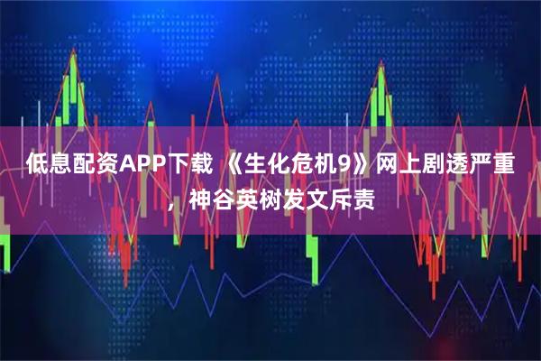 低息配资APP下载 《生化危机9》网上剧透严重，神谷英树发文斥责