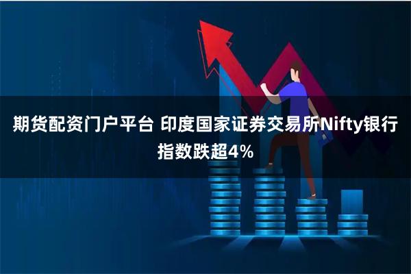 期货配资门户平台 印度国家证券交易所Nifty银行指数跌超4%