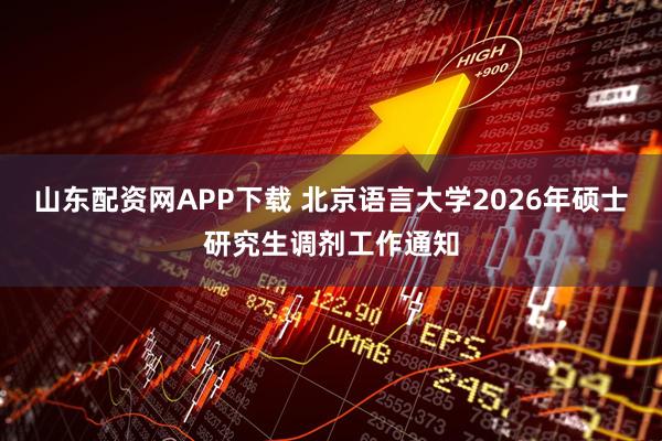 山东配资网APP下载 北京语言大学2026年硕士研究生调剂工作通知